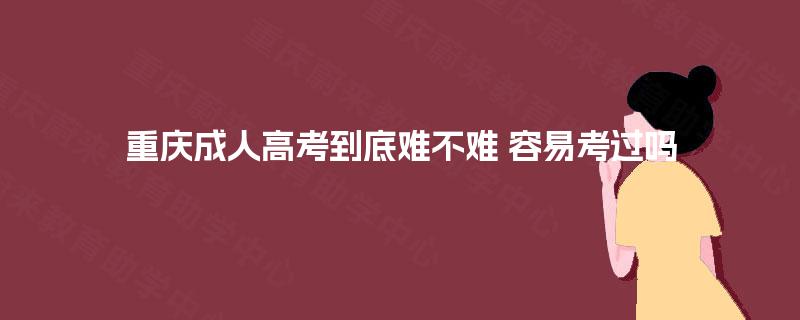 重庆成人高考到底难不难 容易考过吗