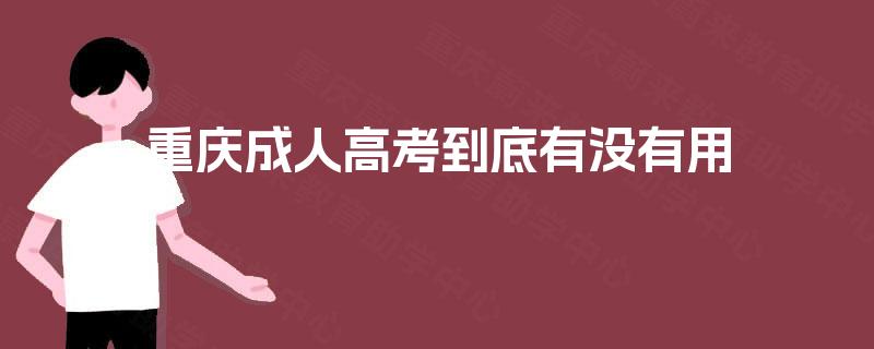 重庆成人高考到底有没有用 重庆成人高考到底有没有用