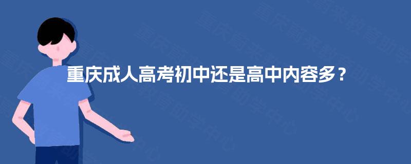 重庆成人高考初中还是高中内容多? 重庆成人高考初中还是高中内容多?