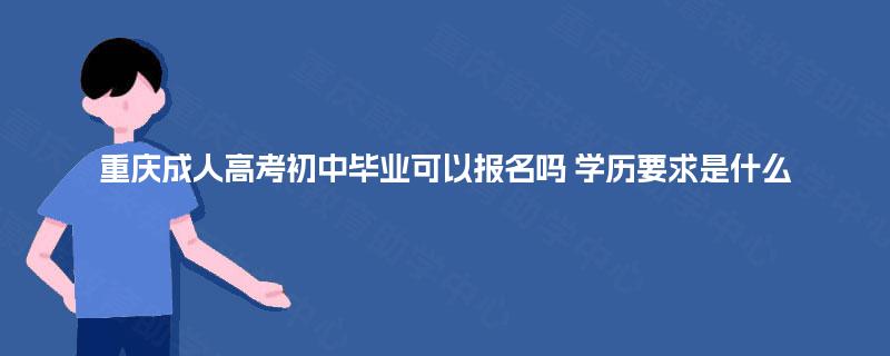 重庆成人高考初中毕业可以报名吗 学历要求是什么