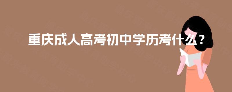重庆成人高考初中学历考什么？