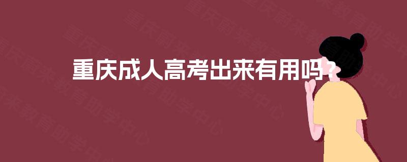 重庆成人高考出来有用吗? 重庆成人高考出来有用吗?