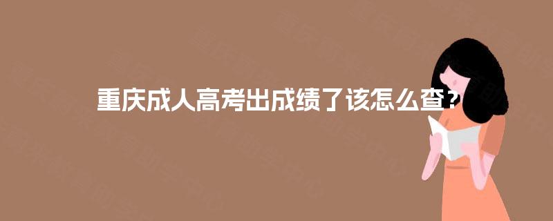 重庆成人高考出成绩了该怎么查? 重庆成人高考出成绩了该怎么查?