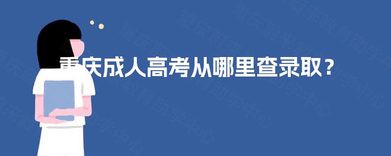 重庆成人高考从哪里查录取? 重庆成人高考从哪里查录取?