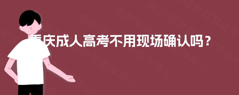 重庆成人高考不用现场确认吗? 重庆成人高考不用现场确认吗?