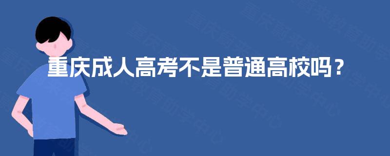 重庆成人高考不是普通高校吗？