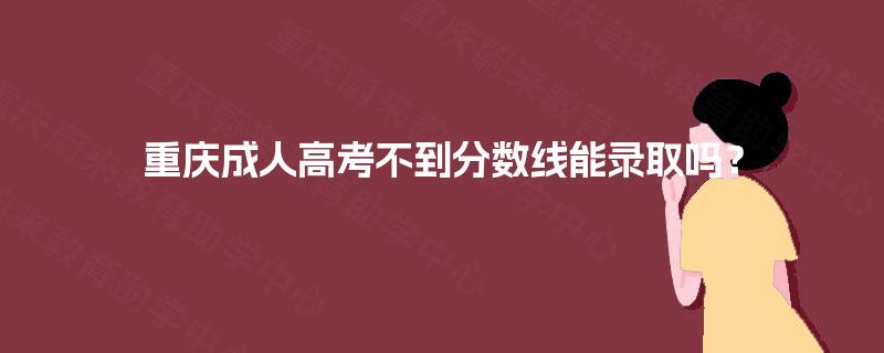 重庆成人高考不到分数线能录取吗？
