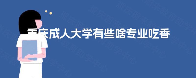 重庆成人大学有些啥专业吃香