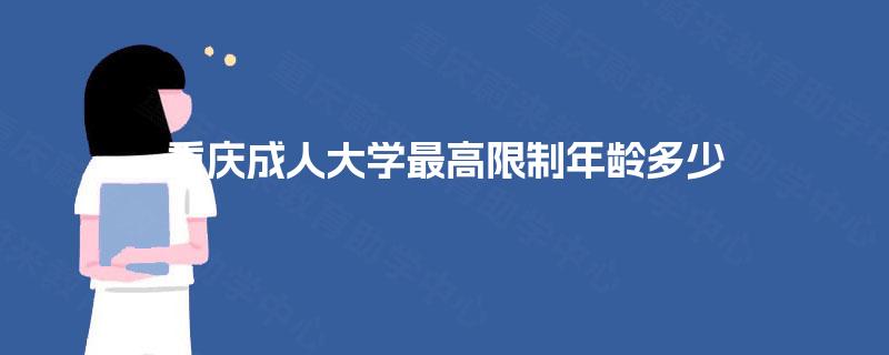 重庆成人大学最高限制年龄多少 重庆成人大学最高限制年龄多少
