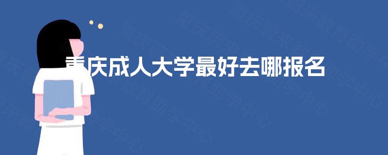 重庆成人大学最好去哪报名