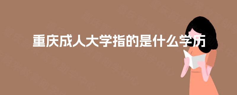 重庆成人大学指的是什么学历