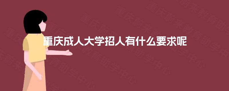 重庆成人大学招人有什么要求呢 重庆成人大学招人有什么要求呢