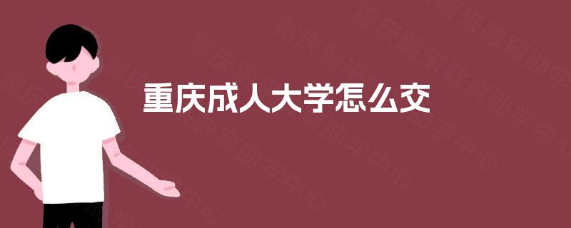 重庆成人大学怎么交 重庆成人大学怎么交