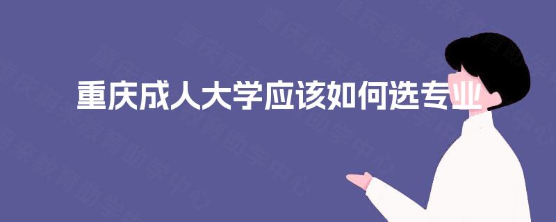 重庆成人大学应该如何选专业