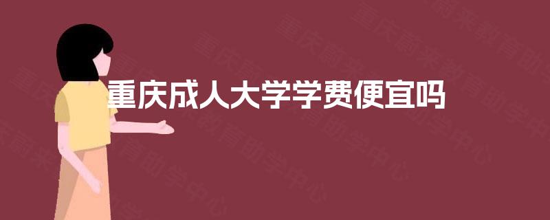 重庆成人大学学费便宜吗