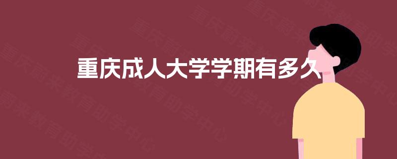 重庆成人大学学期有多久 重庆成人大学学期有多久