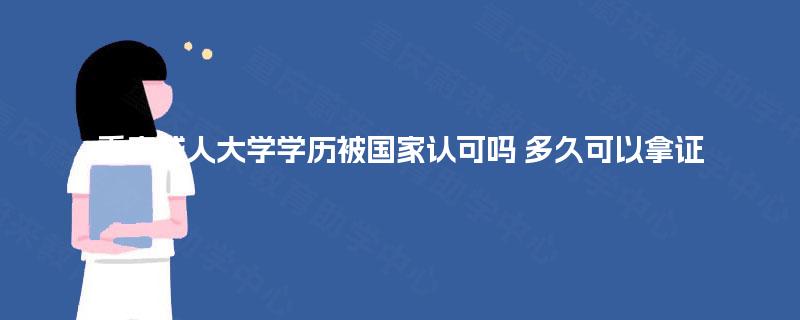 重庆成人大学学历被国家认可吗 多久可以拿证 重庆成人大学学历被国家认可吗 多久可以拿证