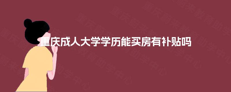 重庆成人大学学历能买房有补贴吗