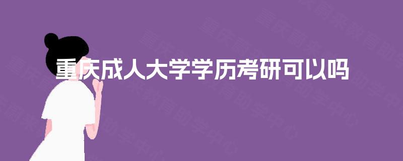 重庆成人大学学历考研可以吗 重庆成人大学学历考研可以吗