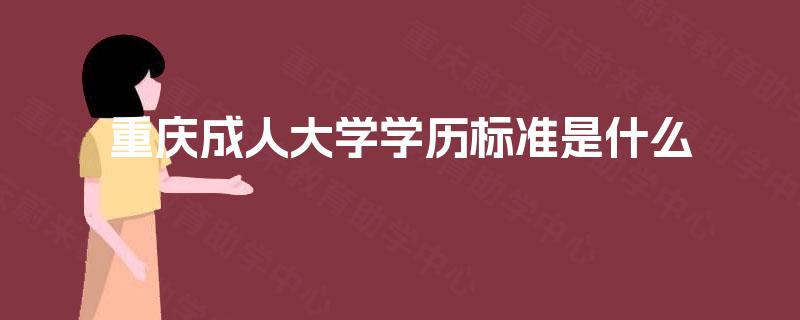 重庆成人大学学历标准是什么 重庆成人大学学历标准是什么