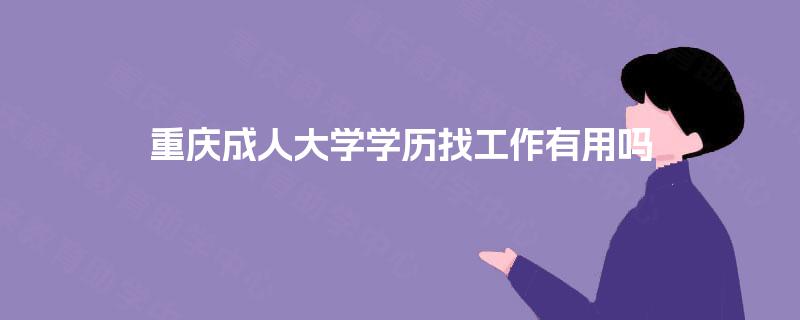 重庆成人大学学历找工作有用吗 重庆成人大学学历找工作有用吗