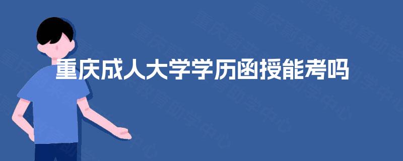 重庆成人大学学历函授能考吗