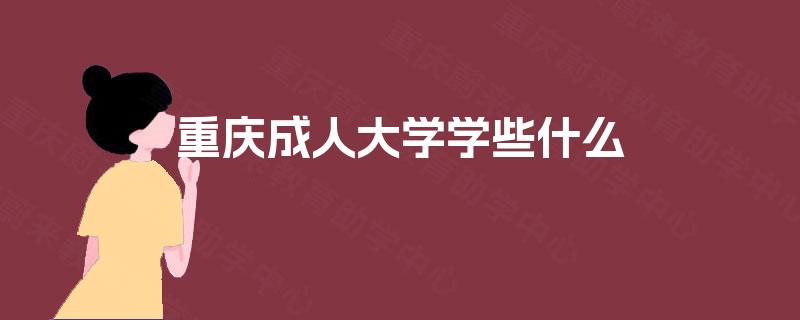 重庆成人大学学些什么