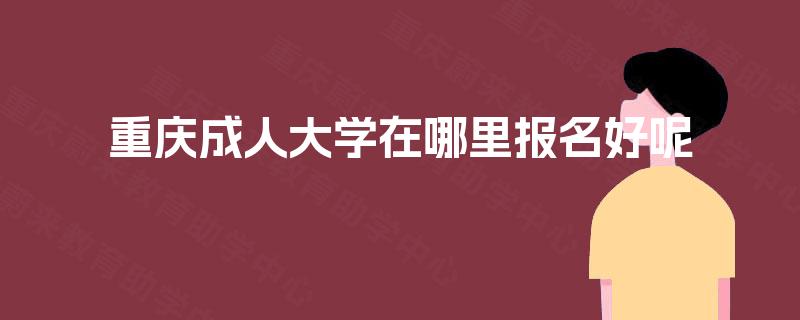 重庆成人大学在哪里报名好呢