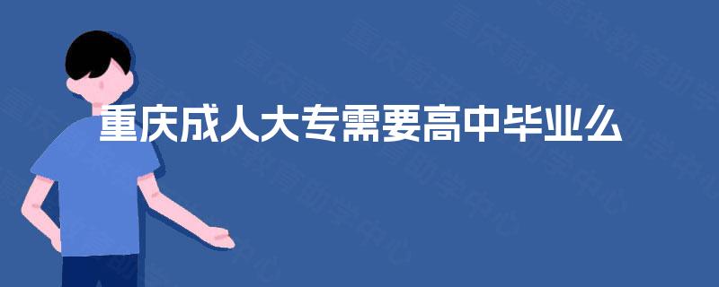 重庆成人大专需要高中毕业么 重庆成人大专需要高中毕业么