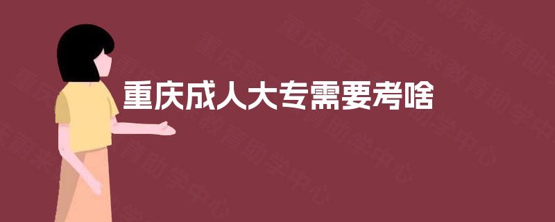 重庆成人大专需要考啥 重庆成人大专需要考啥