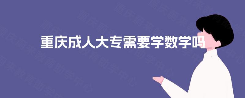 重庆成人大专需要学数学吗 重庆成人大专需要学数学吗