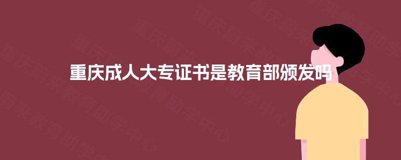重庆成人大专证书是教育部颁发吗 重庆成人大专证书是教育部颁发吗