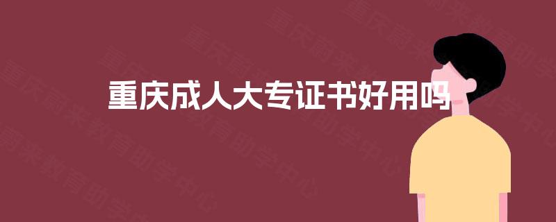 重庆成人大专证书好用吗 重庆成人大专证书好用吗