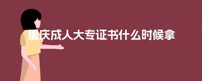 重庆成人大专证书什么时候拿 重庆成人大专证书什么时候拿