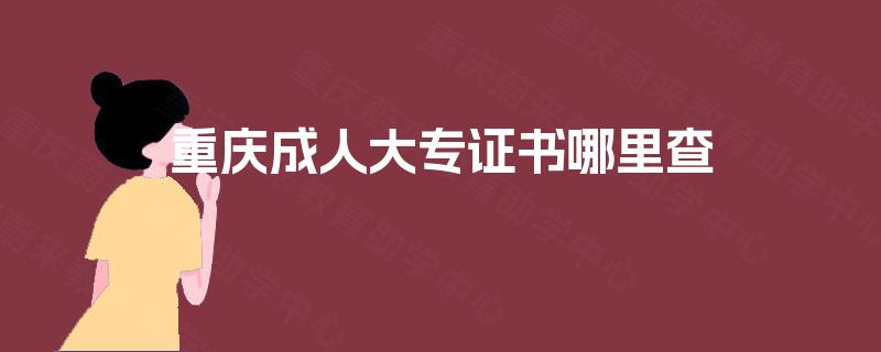 重庆成人大专证书哪里查 重庆成人大专证书哪里查
