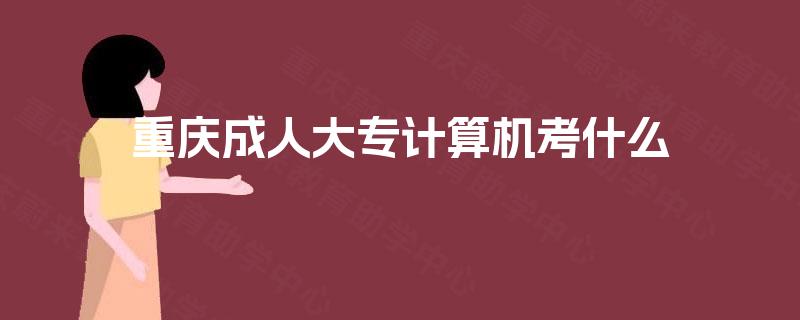 重庆成人大专计算机考什么 重庆成人大专计算机考什么