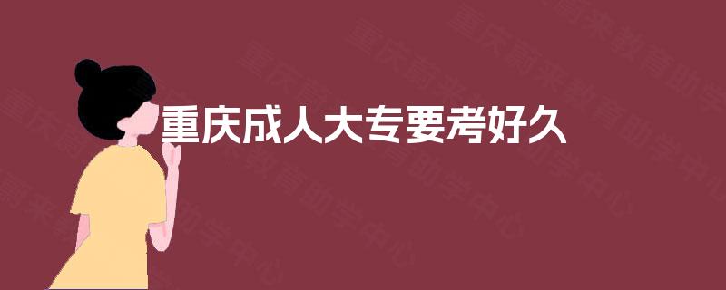 重庆成人大专要考好久