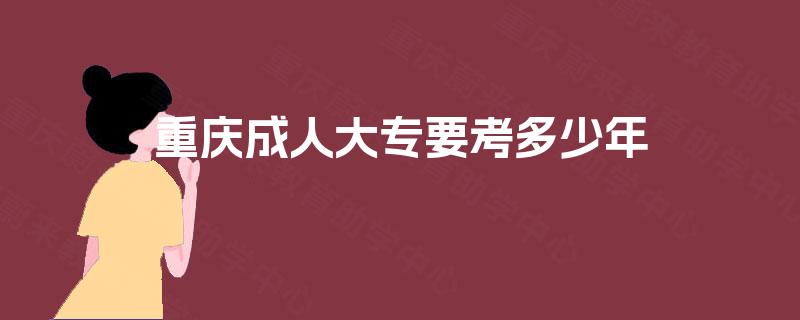 重庆成人大专要考多少年