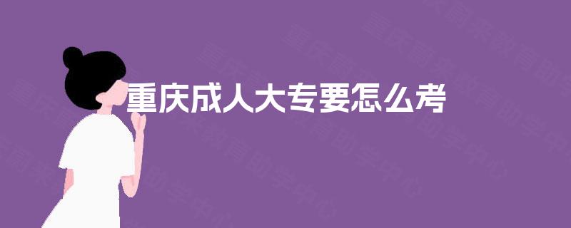 重庆成人大专要怎么考