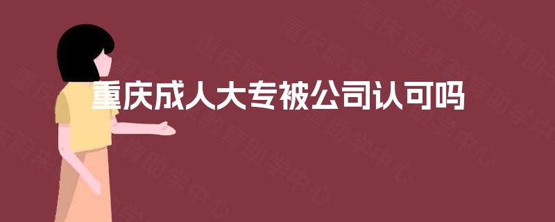 重庆成人大专被公司认可吗