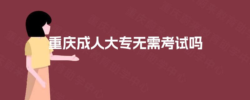 重庆成人大专无需考试吗