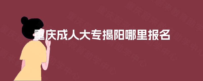 重庆成人大专揭阳哪里报名