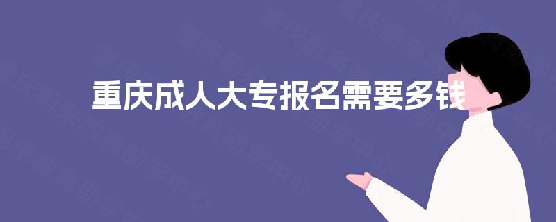 重庆成人大专报名需要多钱