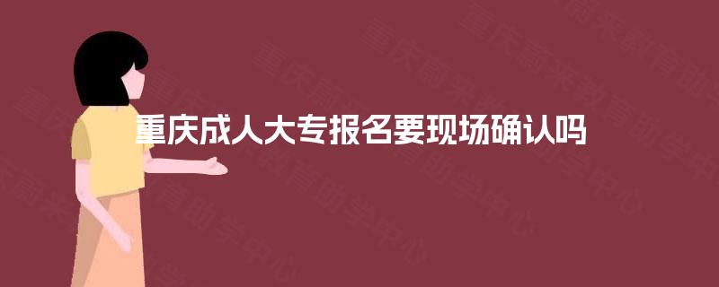 重庆成人大专报名要现场确认吗
