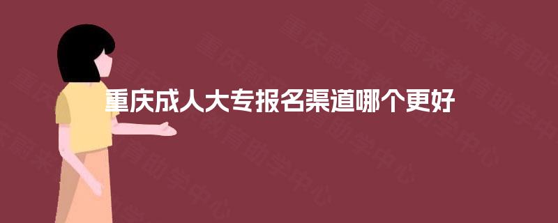 重庆成人大专报名渠道哪个更好