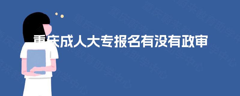重庆成人大专报名有没有政审 重庆成人大专报名有没有政审
