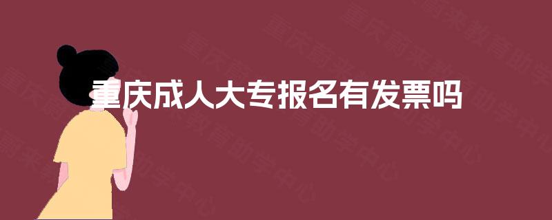 重庆成人大专报名有发票吗 重庆成人大专报名有发票吗