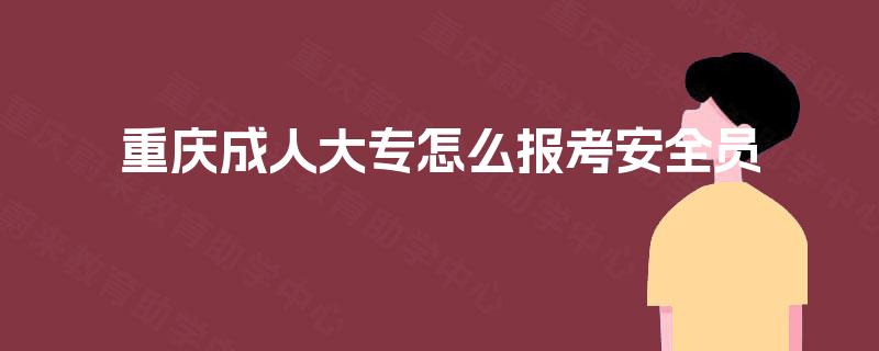 重庆成人大专怎么报考安全员