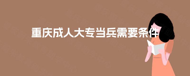 重庆成人大专当兵需要条件 重庆成人大专当兵需要条件