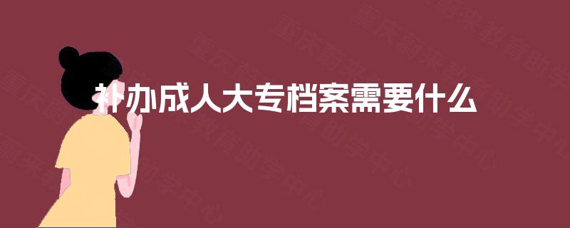 补办成人大专档案需要什么
